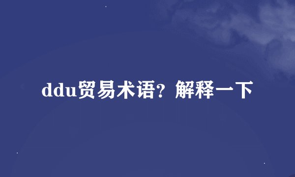 ddu贸易术语？解释一下