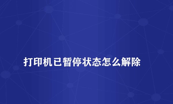 
打印机已暂停状态怎么解除

