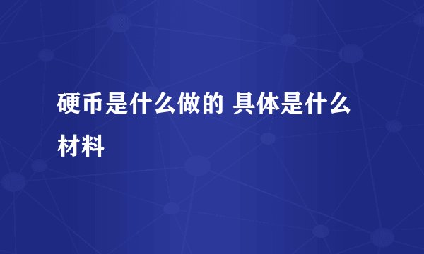 硬币是什么做的 具体是什么材料