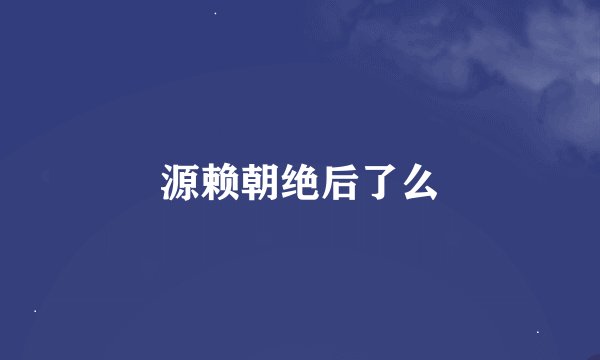 源赖朝绝后了么