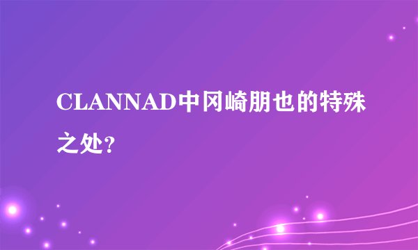 CLANNAD中冈崎朋也的特殊之处？