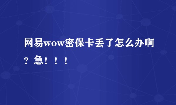 网易wow密保卡丢了怎么办啊？急！！！