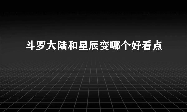 斗罗大陆和星辰变哪个好看点