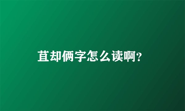苴却俩字怎么读啊？