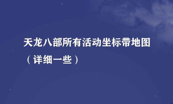 天龙八部所有活动坐标带地图（详细一些）