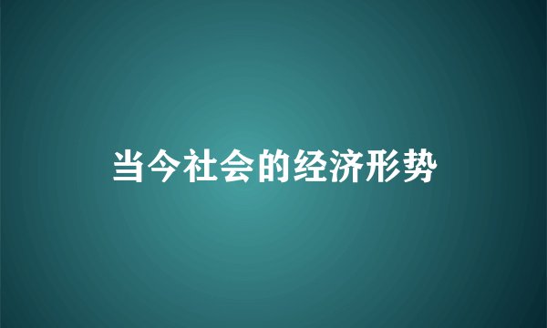 当今社会的经济形势