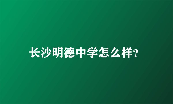 长沙明德中学怎么样？