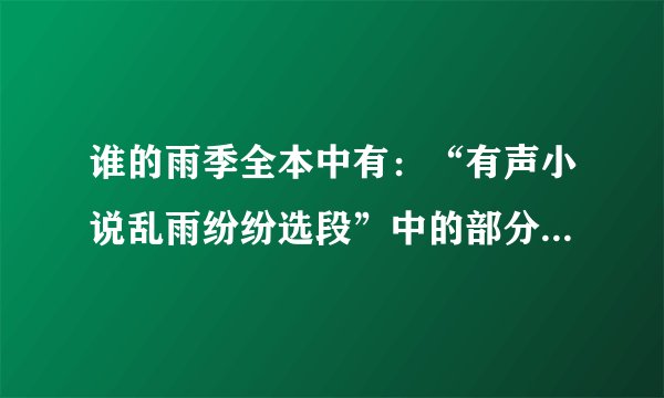 谁的雨季全本中有：“有声小说乱雨纷纷选段”中的部分 附加内容：小雨赶紧给姐姐使眼色，好不容易才逗的宝