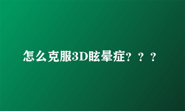 怎么克服3D眩晕症？？？