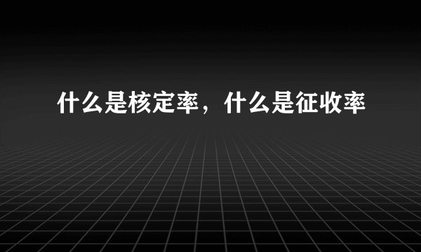 什么是核定率，什么是征收率