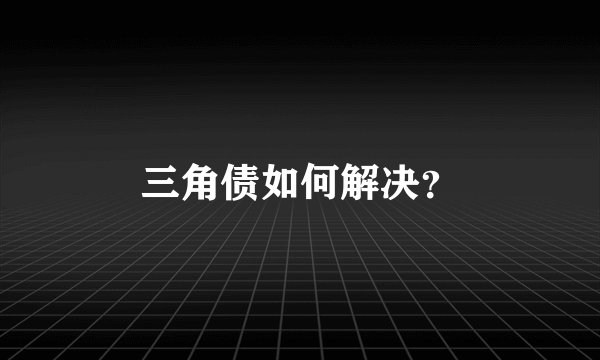 三角债如何解决？