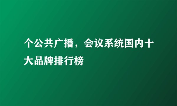 个公共广播，会议系统国内十大品牌排行榜