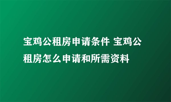 宝鸡公租房申请条件 宝鸡公租房怎么申请和所需资料