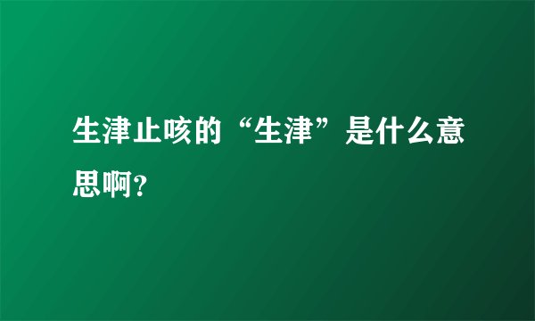 生津止咳的“生津”是什么意思啊？