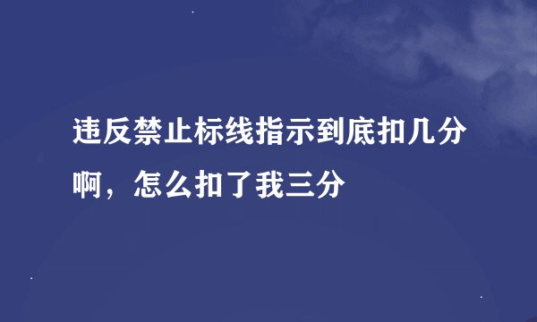 违反禁止标线指示到底扣几分啊，怎么扣了我三分