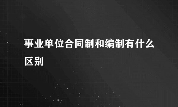 事业单位合同制和编制有什么区别