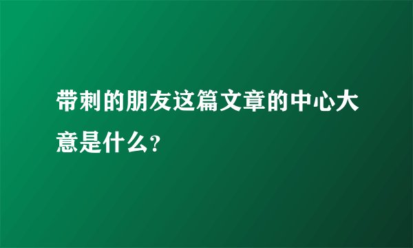 带刺的朋友这篇文章的中心大意是什么？