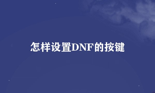 怎样设置DNF的按键