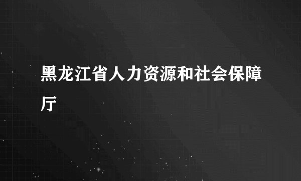 黑龙江省人力资源和社会保障厅