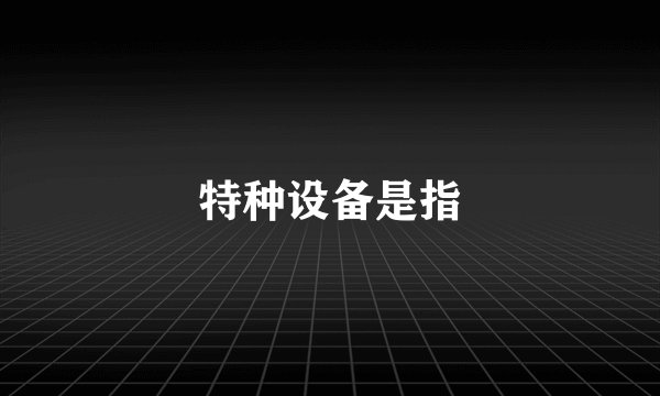 特种设备是指