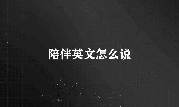 陪伴英文怎么说