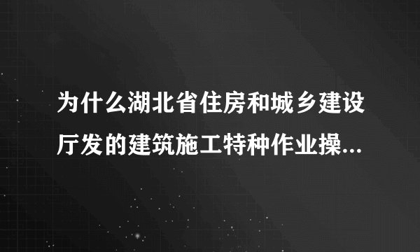 为什么湖北省住房和城乡建设厅发的建筑施工特种作业操作资格证书在全国官网上面查询不到啊！