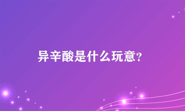 异辛酸是什么玩意？