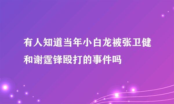 有人知道当年小白龙被张卫健和谢霆锋殴打的事件吗