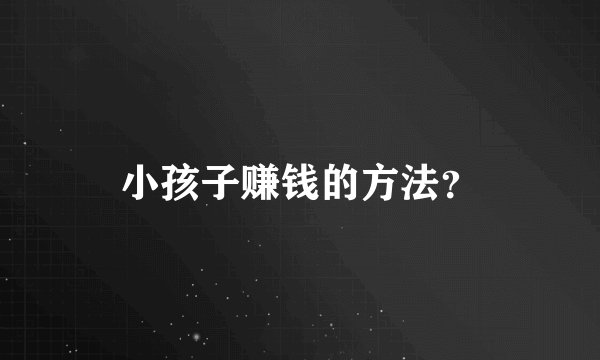 小孩子赚钱的方法？