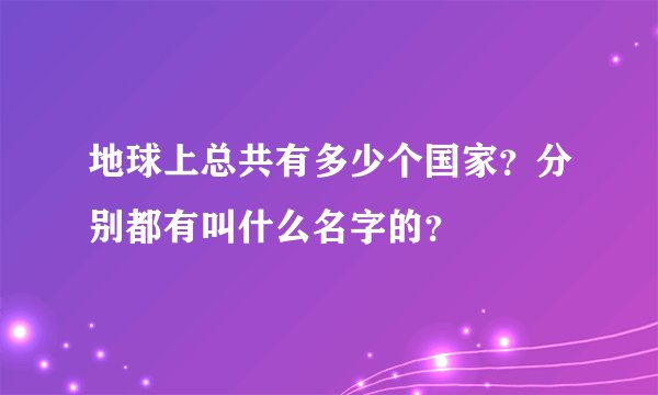 地球上总共有多少个国家？分别都有叫什么名字的？