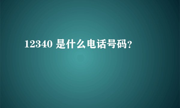 12340 是什么电话号码？