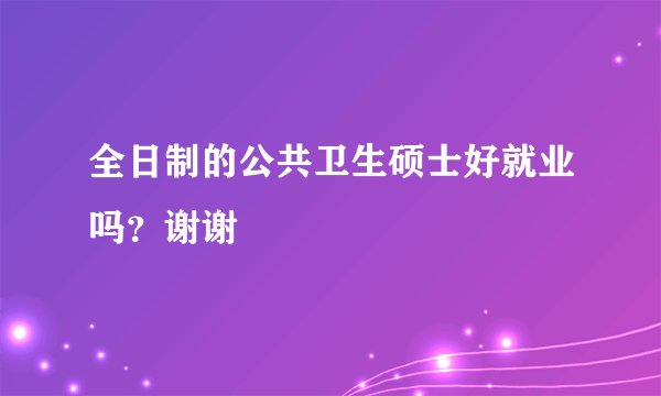 全日制的公共卫生硕士好就业吗？谢谢