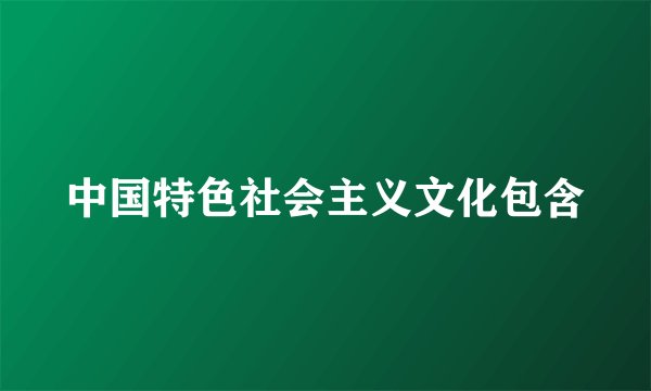 中国特色社会主义文化包含