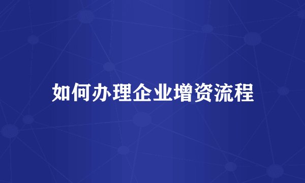 如何办理企业增资流程