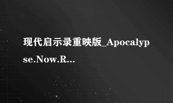 现代启示录重映版_Apocalypse.Now.Redux.2001.CD1高清完整版下载感激不尽