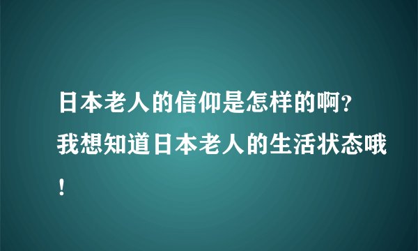日本老人的信仰是怎样的啊?我想知道日本老人的生活状态哦!