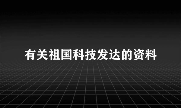 有关祖国科技发达的资料