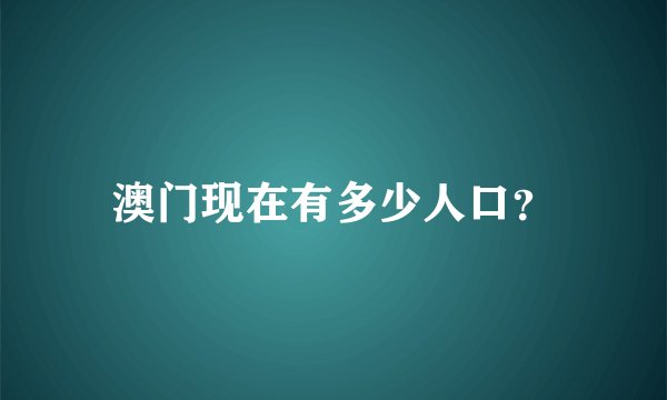 澳门现在有多少人口？
