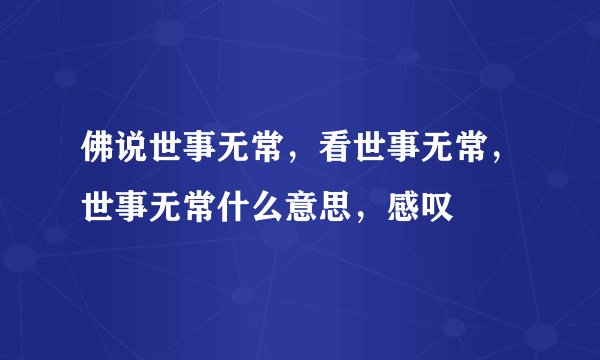 佛说世事无常，看世事无常，世事无常什么意思，感叹