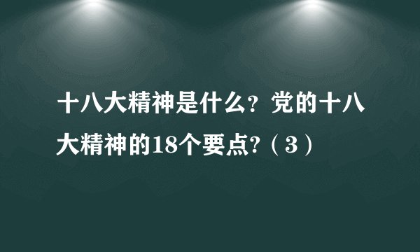 十八大精神是什么？党的十八大精神的18个要点?（3）