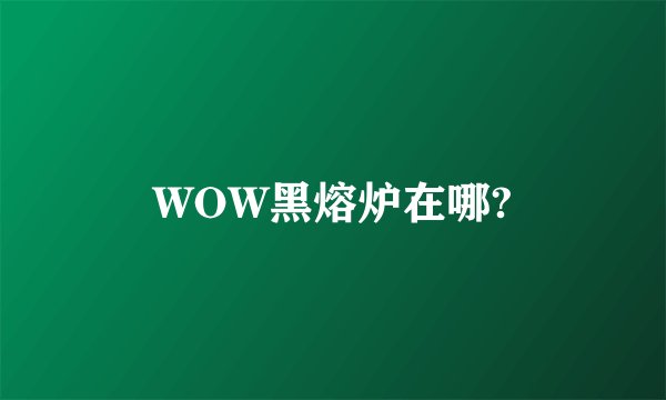 WOW黑熔炉在哪?