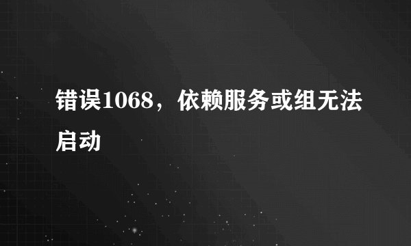 错误1068，依赖服务或组无法启动