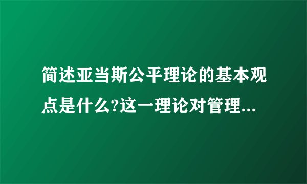 简述亚当斯公平理论的基本观点是什么?这一理论对管理有何启示?