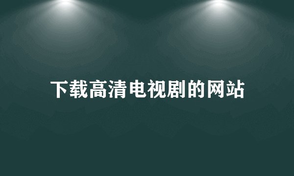 下载高清电视剧的网站