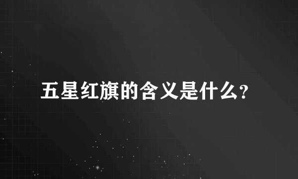 五星红旗的含义是什么？