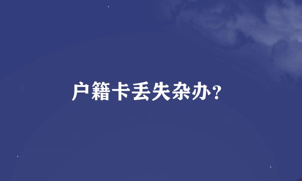户籍卡丢失杂办？