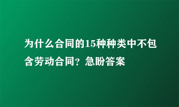 为什么合同的15种种类中不包含劳动合同？急盼答案