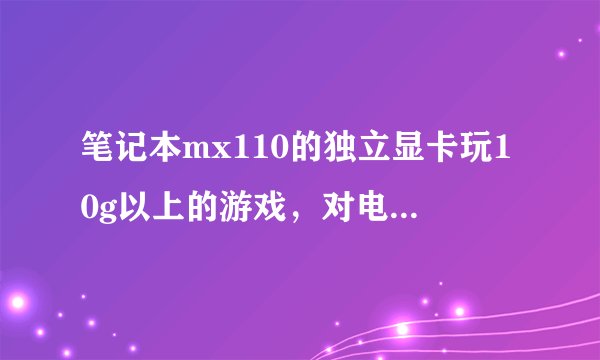 笔记本mx110的独立显卡玩10g以上的游戏，对电脑有什么伤害？