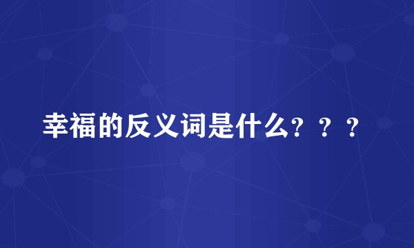 幸福的反义词是什么？？？