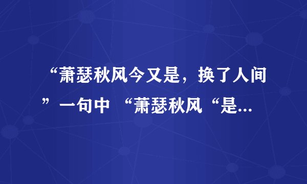 “萧瑟秋风今又是，换了人间”一句中 “萧瑟秋风“是什么意思